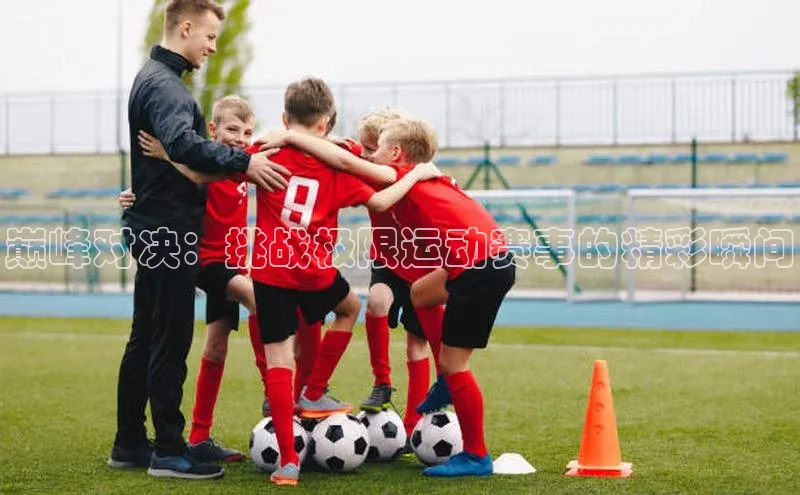 巅峰对决：挑战极限运动赛事的精彩瞬间