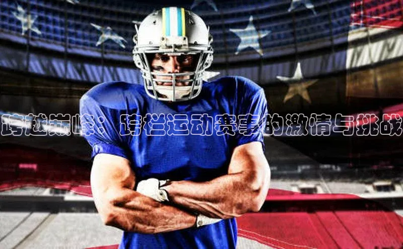 跨越巅峰：跨栏运动赛事的激情与挑战