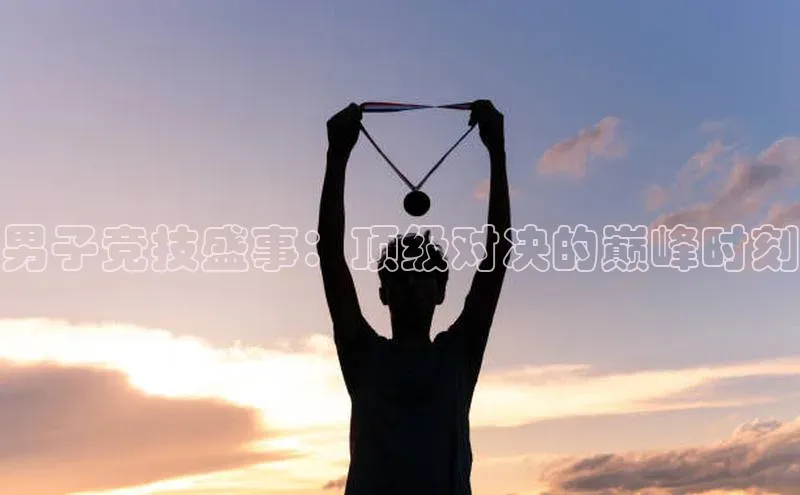 男子竞技盛事：顶级对决的巅峰时刻
