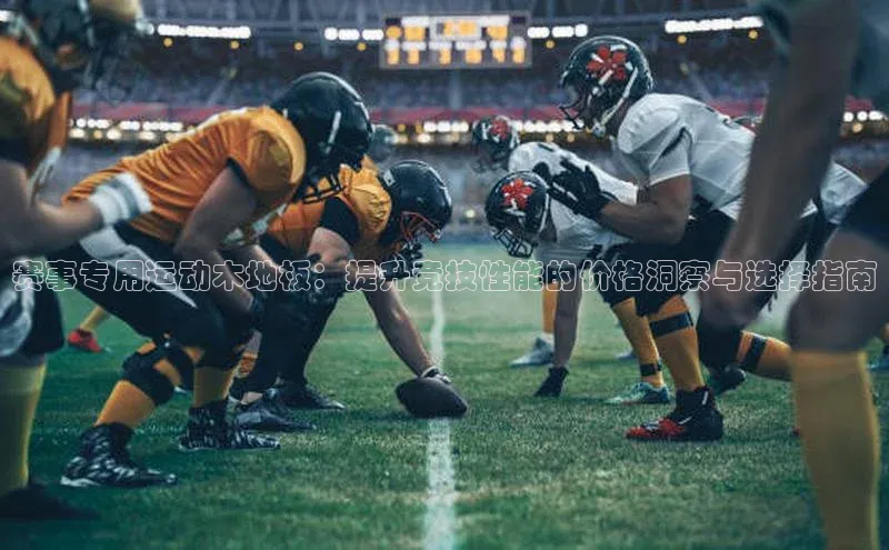 赛事专用运动木地板：提升竞技性能的价格洞察与选择指南