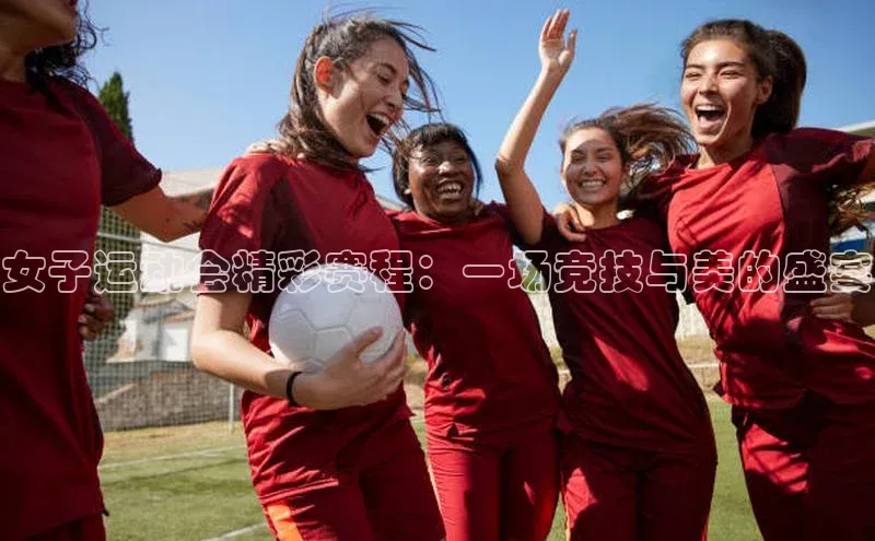 女子运动会精彩赛程：一场竞技与美的盛宴