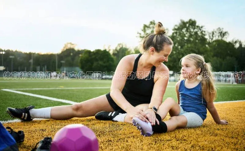 体育精神的传承与文化展现：以运动项目与赛事文化为视角的探讨
