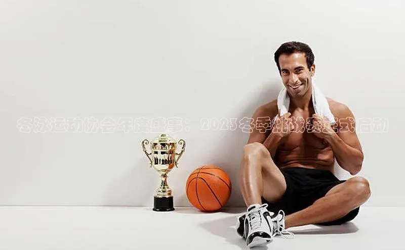 冬泳运动协会年度盛事：2023冬季挑战赛正式启动